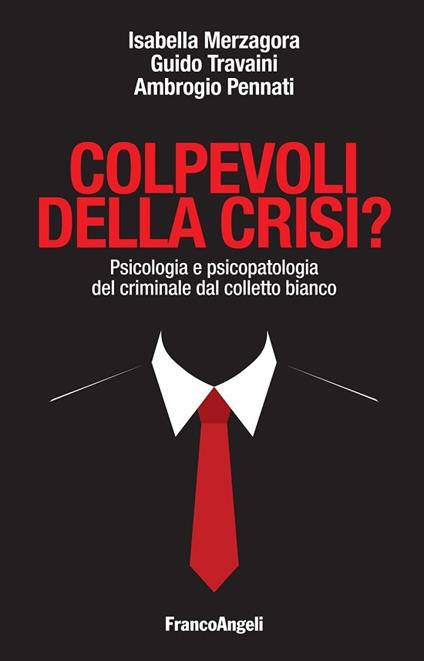 Colpevoli della crisi? Psicologia e psicopatologia del criminale dal colletto bianco - Isabella Merzagora,Ambrogio Pennati,Guido V. Travaini - ebook