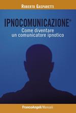 Ipnocomunicazione®. Come diventare un comunicatore ipnotico