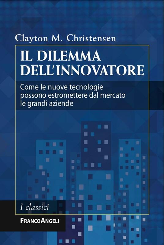 Il dilemma dell'innovatore. Come le nuove tecnologie possono estromettere dal mercato le grandi aziende - Clayton M. Christensen - copertina