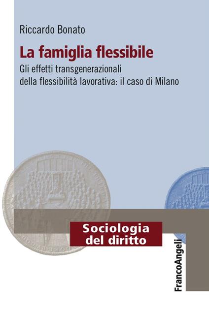 La famiglia flessibile. Gli effetti transgenerazionali della flessibilità lavorativa. Il caso di Milano - Riccardo Bonato - copertina