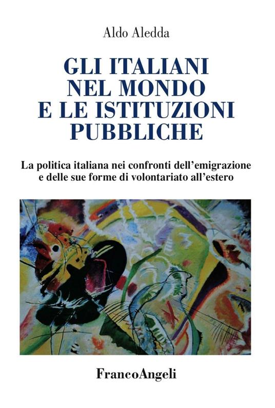 Gli italiani nel mondo e le istituzioni pubbliche. La politica italiana nei confronti dell'emigrazione e delle sue forme di volontariato all'estero - Aldo Aledda - copertina