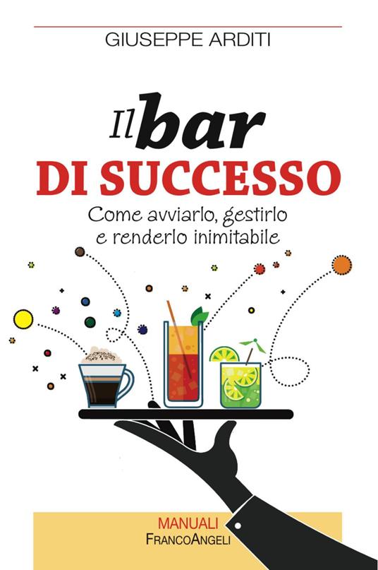 Il bar di successo. Come avviarlo, gestirlo e renderlo inimitabile - Giuseppe Arditi - copertina