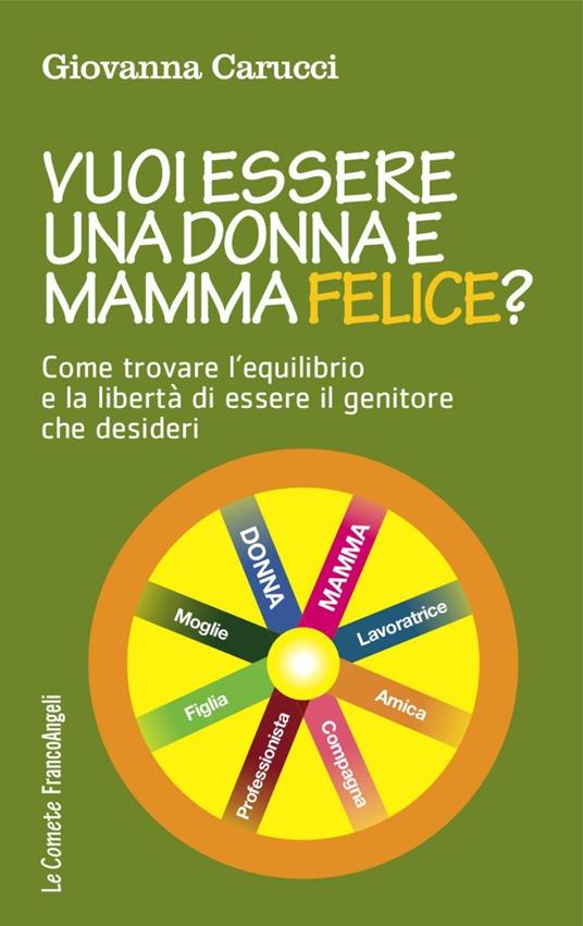 Vuoi essere una donna e mamma felice? Come trovare l'equilibrio e la libertà di essere il genitore che desideri - Giovanna Carucci - copertina