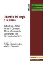 L' identità dei luoghi e la piazza. Architettura e natura. Atti del III convegno diffuso internazionale (San Venanzo, 15-19 settembre 2015)