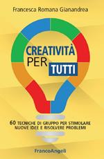 Creatività per tutti. 60 tecniche di gruppo per stimolare nuove idee e risolvere problemi