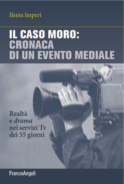 Il caso Moro: cronaca di un evento mediale. Realtà e drama nei servizi TV dei 55 giorni - Ilenia Imperi - ebook