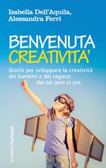 Benvenuta creatività. Giochi per sviluppare la creatività dei bambini e dei ragazzi dai sei anni in poi