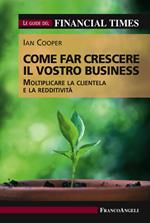 Come far crescere il vostro business. Moltiplicare la clientela e la redditività. Le guide del Financial Times