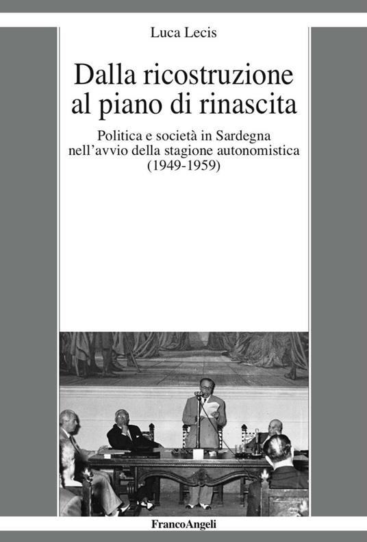 Dalla ricostruzione al piano di rinascita. Politica e società in Sardegna nell'avvio della stagione autonomistica (1949-1959) - Luca Lecis - copertina