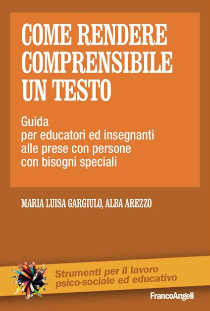 Come rendere comprensibile un testo. Guida per educatori ed insegnanti alle prese con persone con bisogni speciali - Maria Luisa Gargiulo,Alba Arezzo - copertina