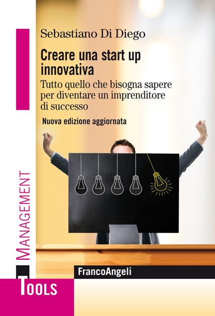 Creare una start up innovativa. Tutto quello che bisogna sapere per diventare un imprenditore di successo. Nuova ediz. - Sebastiano Di Diego - copertina