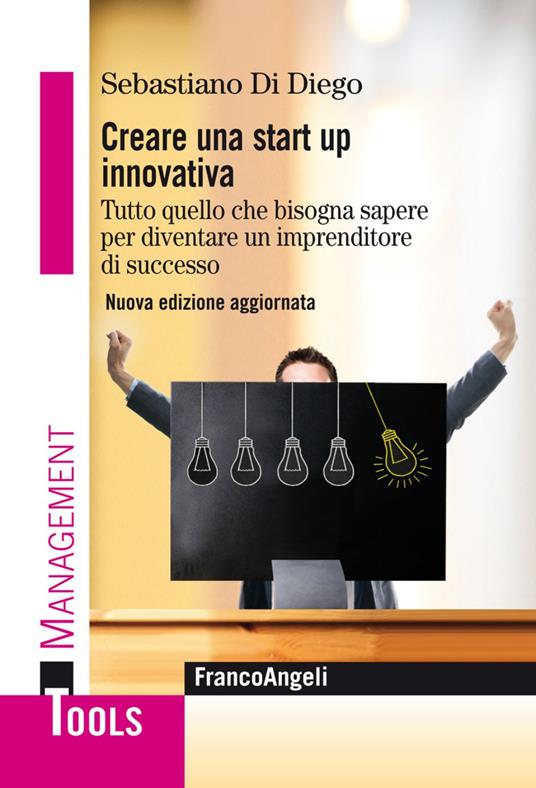 Creare una start up innovativa. Tutto quello che bisogna sapere per diventare un imprenditore di successo. Nuova ediz. - Sebastiano Di Diego - copertina