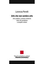 Arte che non sembra arte. Arte pubblica, pratiche artistiche nella vita quotidiana e progetto urbano