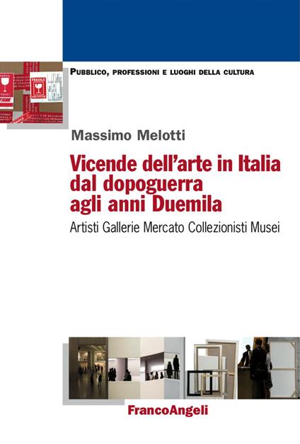 Vicende dell'arte in Italia dal dopoguerra agli anni Duemila. Artisti, gallerie, mercato, collezionisti, musei - Massimo Melotti - copertina