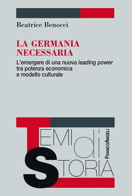 La Germania necessaria. L'emergere di una nuova leading power tra potenza economica e modello culturale - Beatrice Benocci - copertina