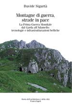 Montagne di guerra, strade in pace. La prima guerra mondiale dal Garda all'Adamello: tecnologie e infrastrutturazioni belliche