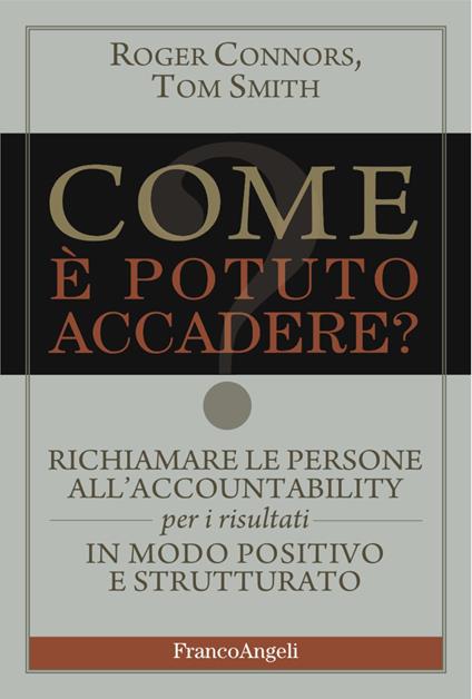 Come è potuto accadere? Richiamare le persone all'accountability per i risultati in modo positivo e strutturato - Roger Connors,Tom Smith - copertina