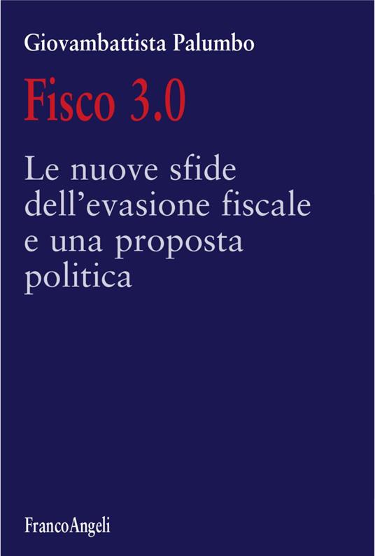 Fisco 3.0. Le nuove sfide dell'evasione fiscale e una proposta politica - Giovambattista Palumbo - copertina