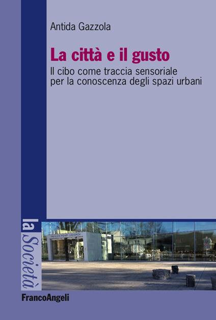 La città e il gusto. Il cibo come traccia sensoriale per la conoscenza degli spazi urbani - Antida Gazzola - copertina