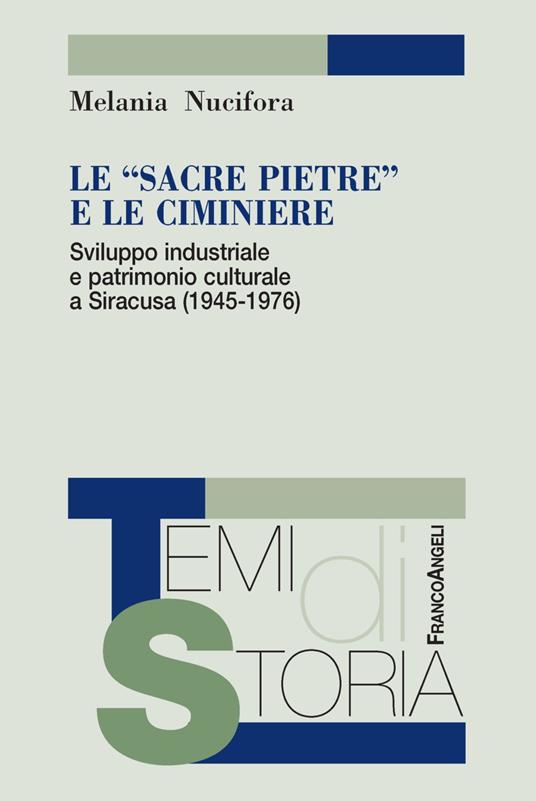 Le «sacre pietre» e le ciminiere. Sviluppo industriale e patrimonio culturale a Siracusa (1945-1976) - Melania Nucifora - copertina