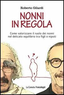 Nonni in regola. Come valorizzare il ruolo di nonni nel delicato equilibrio tra figli e nipoti - Roberto Gilardi - copertina