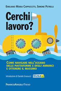 Libro Cerchi lavoro? Come navigare nell'oceano delle piattaforme e degli annunci e ottenere il massimo Simone Petrelli Emiliano M. Cappuccitti