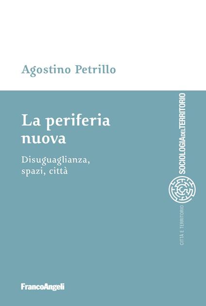 La periferia nuova. Disuguaglianza, spazi, città - Agostino Petrillo - copertina