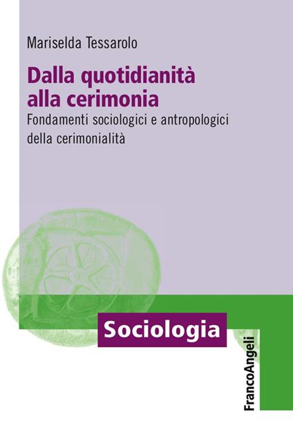 Dalla quotidianità alla cerimonia. Fondamenti sociologici e antropologici della cerimonialità - Mariselda Tessarolo - copertina