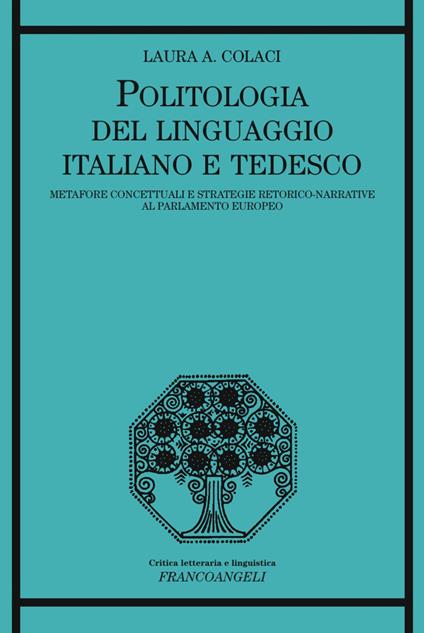 Politologia del linguaggio italiano e tedesco. Metafore concettuali e strategie retorico-narrative al Parlamento Europeo - Laura A. Colaci - copertina