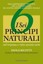 I sei principi naturali nell'impresa e nella società civile. Una sorprendente proposta per la rigenerazione del nostro sistema economico-sociale