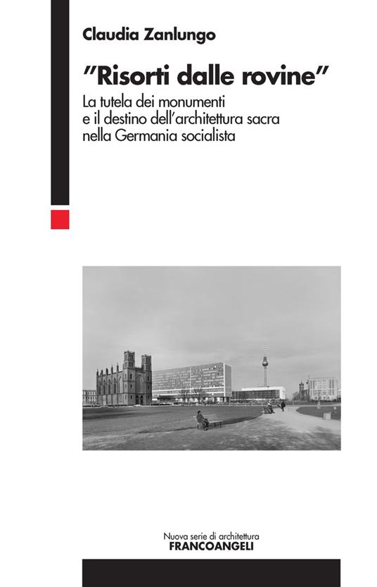 «Risorti dalle rovine». La tutela dei monumenti e il destino dell'architettura sacra nella Germania socialista - Claudia Zanlungo - copertina