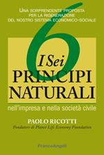 I sei principi naturali nell'impresa e nella società civile. Una sorprendente proposta per la rigenerazione del nostro sistema economico-sociale