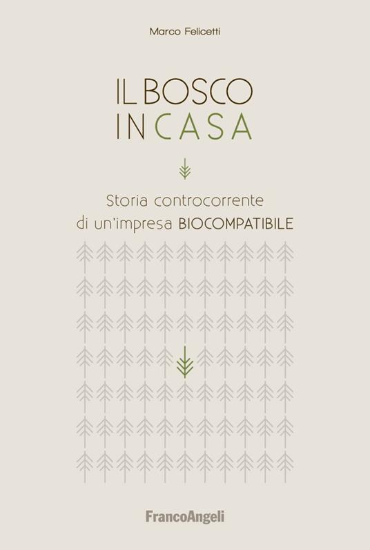 Il bosco in casa. Storia controcorrente di un'impresa biocompatibile - Marco Felicetti - copertina