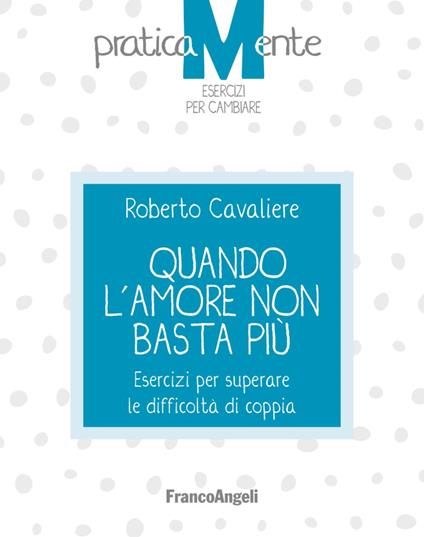 Quando l'amore non basta più. Esercizi per superare le difficoltà di coppia - Roberto Cavaliere - copertina