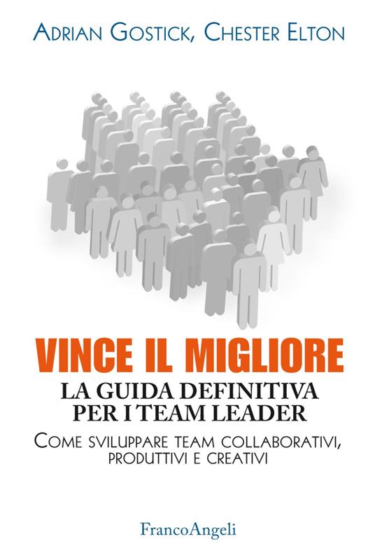 Vince il migliore. La guida definitiva per i team leader. Come sviluppare  team collaborativi, produttivi e creativi - Adrian Gostick - Chester Elton  - - Libro - Franco Angeli - Trend