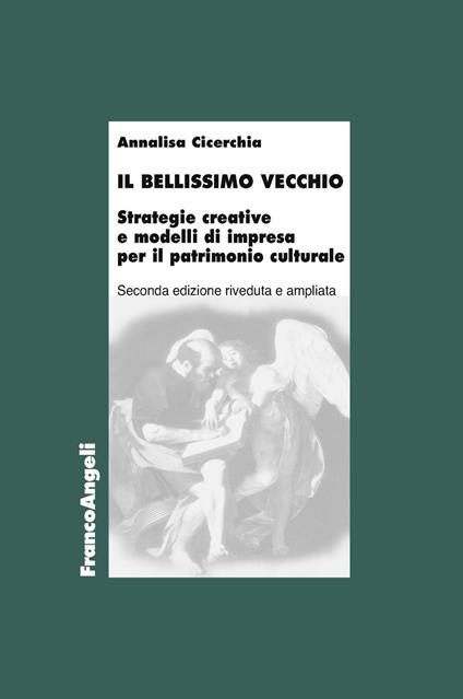 Il bellissimo vecchio. Strategie creative e modelli di impresa per il patrimonio culturale. Ediz. ampliata - Annalisa Cicerchia - copertina