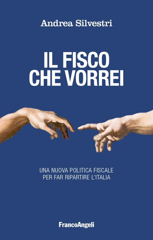 Il fisco che vorrei. Una nuova politica fiscale per far ripartire l'Italia - Andrea Silvestri - copertina