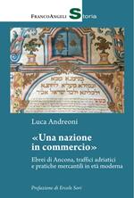 Una nazione in commercio. Ebrei di Ancona, traffici adriatici e pratiche mercantili in età moderna