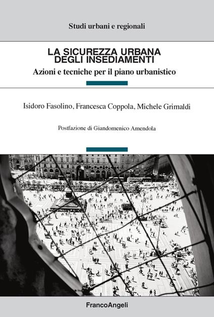 La sicurezza urbana degli insediamenti. Azioni e tecniche per il piano urbanistico - Isidoro Fasolino,Francesca Coppola,Michele Grimaldi - copertina