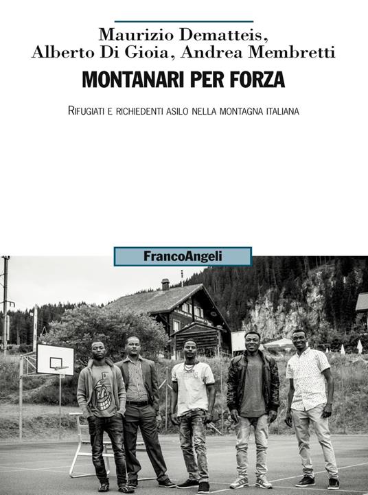 Montanari per forza. Rifugiati e richiedenti asilo nella montagna italiana - Maurizio Dematteis,Alberto Di Gioia,Andrea Membretti - copertina