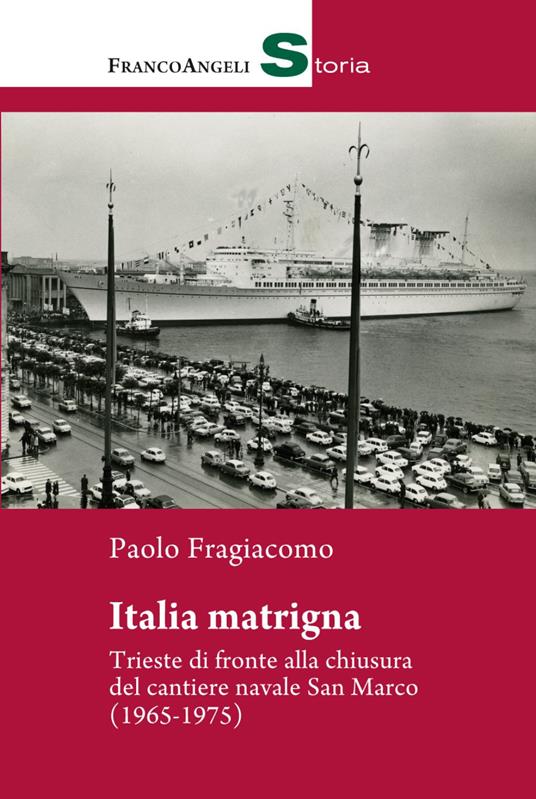 Italia matrigna. Trieste di fronte alla chiusura del cantiere navale San Marco (1965-1975) - Paolo Fragiacomo - copertina