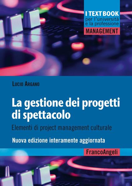 La gestione dei progetti di spettacolo. Elementi di project management culturale. Nuova ediz. - Lucio Argano - copertina