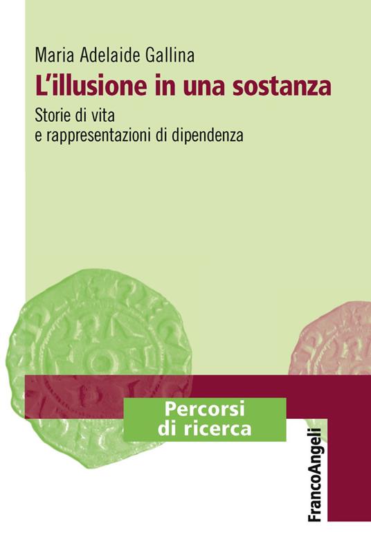 L'illusione in una sostanza. Storie di vita e rappresentazioni di dipendenza - Maria Adelaide Gallina - copertina