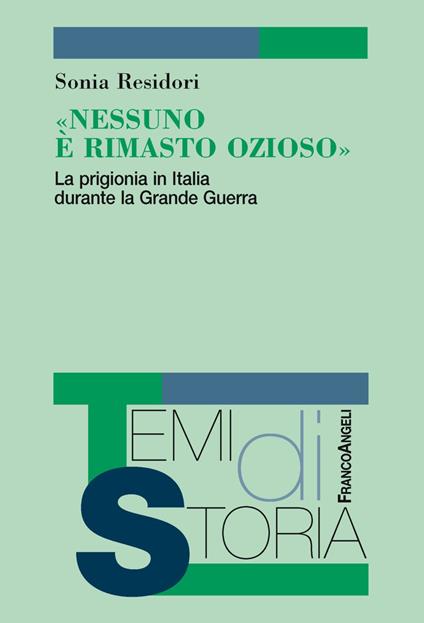 «Nessuno è rimasto ozioso». La prigionia in Italia durante la Grande Guerra - Sonia Residori - copertina