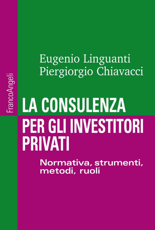 La consulenza per gli investitori privati. Normativa, strumenti, metodi e ruoli - Eugenio Linguanti,Piergiorgio Chiavacci - copertina