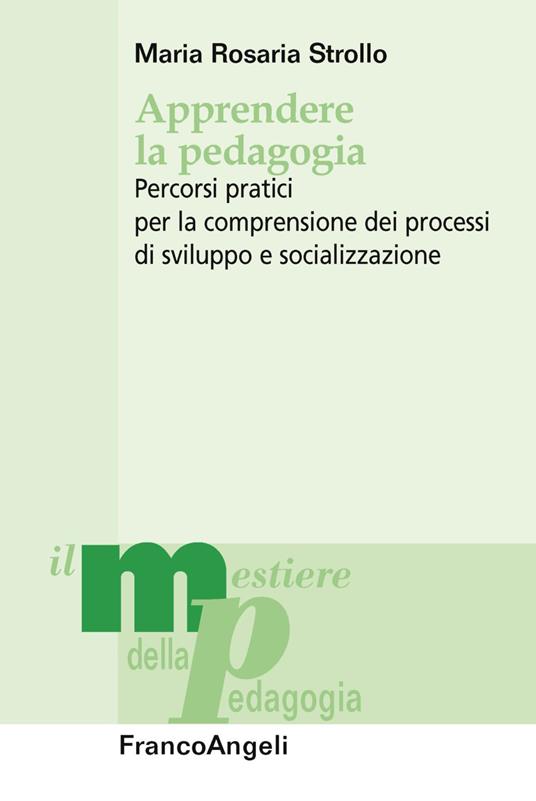 Apprendere la pedagogia. Percorsi pratici per la comprensione dei processi di sviluppo e socializzazione - Maria Rosaria Strollo - copertina