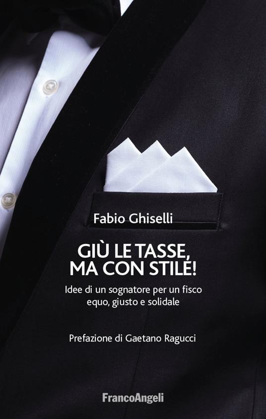 Giù le tasse, ma con stile! Idee di un sognatore per un fisco equo, giusto e solidale - Fabio Ghiselli - copertina