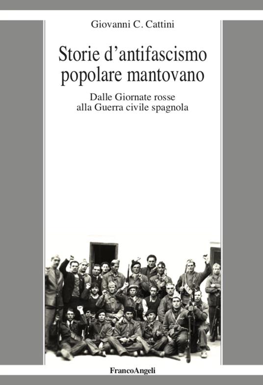 Storie d'antifascismo popolare mantovano. Dalle Giornate rosse alla Guerra civile spagnola - Giovanni C. Cattini - copertina