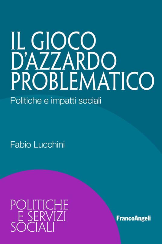 Il gioco d'azzardo problematico. Politiche e impatti sociali - Fabio Lucchini - copertina