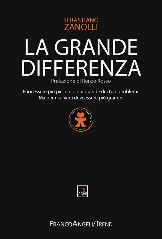 La grande differenza. Puoi essere più piccolo o più grande dei tuoi problemi. Ma per risolverli devi essere più grande - Sebastiano Zanolli - ebook